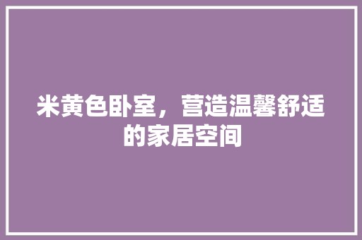 米黄色卧室，营造温馨舒适的家居空间 空间布局