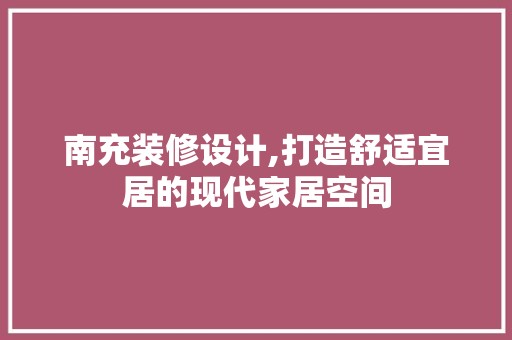 南充装修设计,打造舒适宜居的现代家居空间 装饰材料