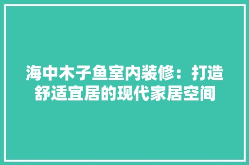 海中木子鱼室内装修：打造舒适宜居的现代家居空间 空间布局