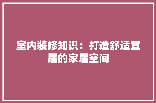 室内装修知识：打造舒适宜居的家居空间 风格选择