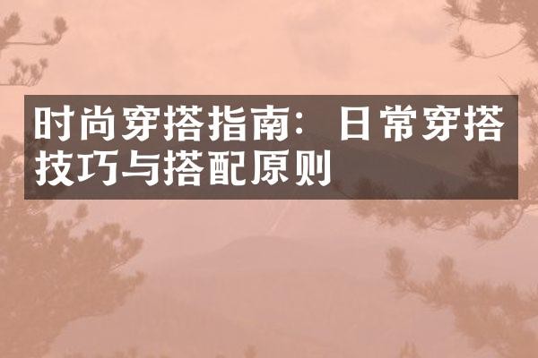 时尚穿搭指南：日常穿搭技巧与搭配原则