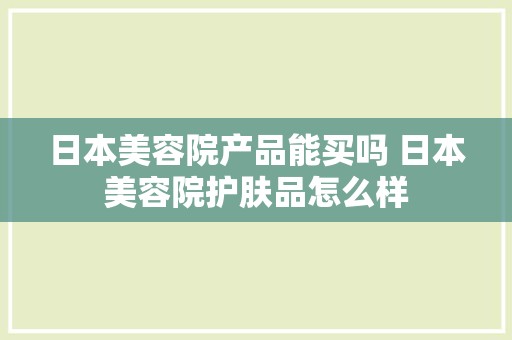 日本美容院产品能买吗 日本美容院护肤品怎么样