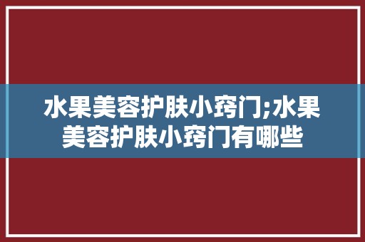 水果美容护肤小窍门;水果美容护肤小窍门有哪些