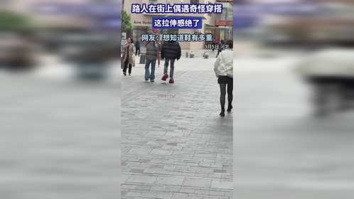 路人在街上偶遇奇怪穿搭，这拉伸感绝了，网友：想知道鞋有多重