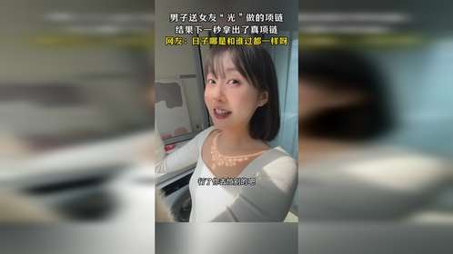 男子送女友“光”做的项链，结果下一秒拿出了真项链