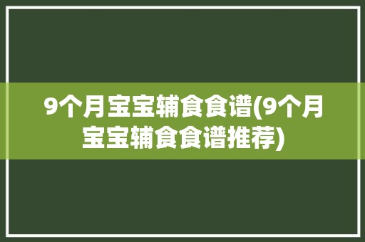 9个月宝宝辅食食谱(9个月宝宝辅食食谱推荐)