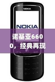 诺基亚6600，经典再现与时代交融的传奇之选