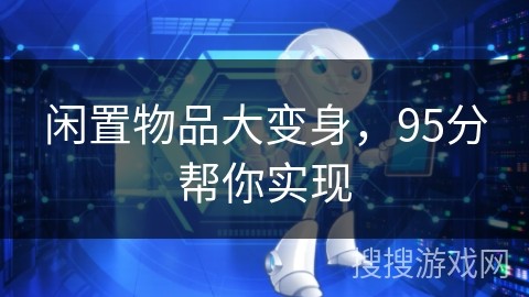闲置物品大变身，95分帮你实现