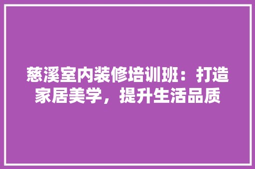 慈溪室内装修培训班：打造家居美学，提升生活品质 风格选择