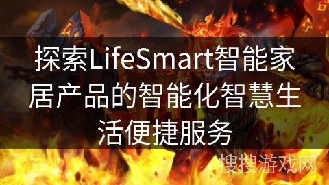 探索LifeSmart智能家居产品的智能化智慧生活便捷服务