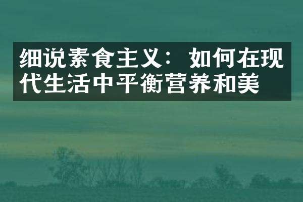 细说素食主义：如何在现代生活中平衡营养和美味