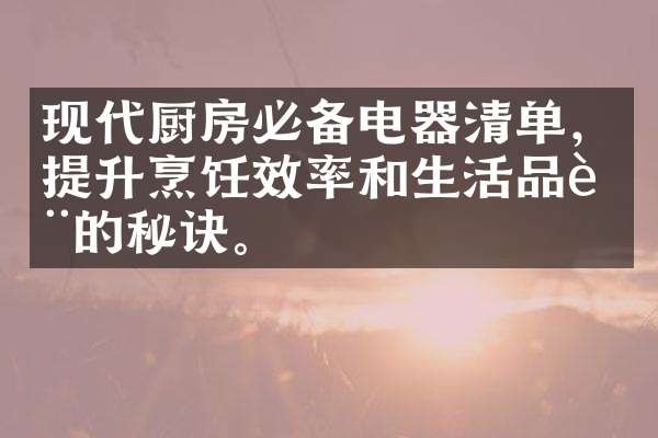 现代厨房必备电器清单，提升烹饪效率和生活品质的秘诀。