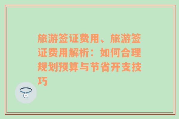 旅游签证费用、旅游签证费用解析：如何合理规划预算与节省开支技巧