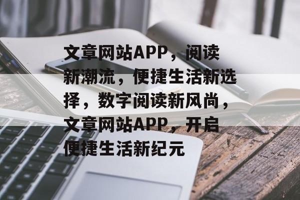 文章网站APP，阅读新潮流，便捷生活新选择，数字阅读新风尚，文章网站APP，开启便捷生活新纪元