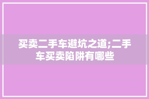 买卖二手车避坑之道;二手车买卖陷阱有哪些