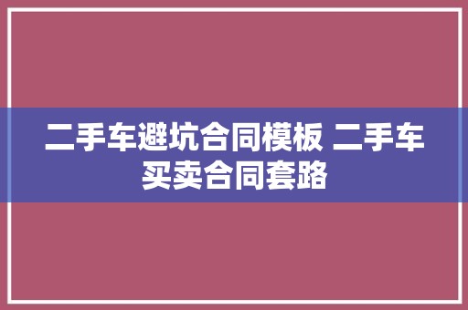 二手车避坑合同模板 二手车买卖合同套路