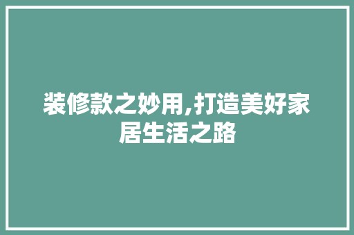 装修款之妙用,打造美好家居生活之路 软装设计