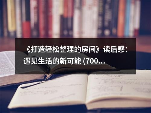 《打造轻松整理的房间》读后感：遇见生活的新可能 (700字)