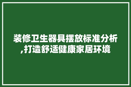 装修卫生器具摆放标准分析,打造舒适健康家居环境 中式
