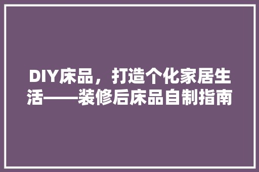 DIY床品，打造个化家居生活——装修后床品自制指南 涂料