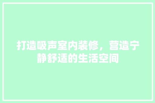 打造吸声室内装修，营造宁静舒适的生活空间 室内设计