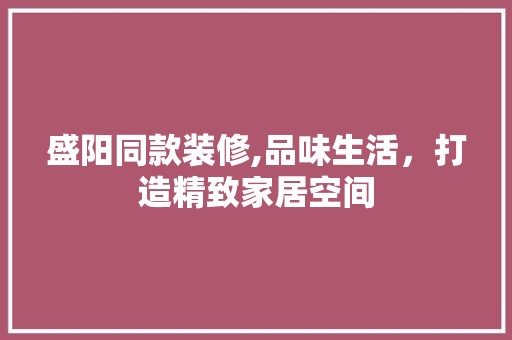 盛阳同款装修,品味生活，打造精致家居空间 木雕艺术