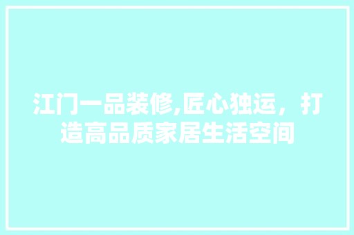 江门一品装修,匠心独运，打造高品质家居生活空间 现代风格装饰