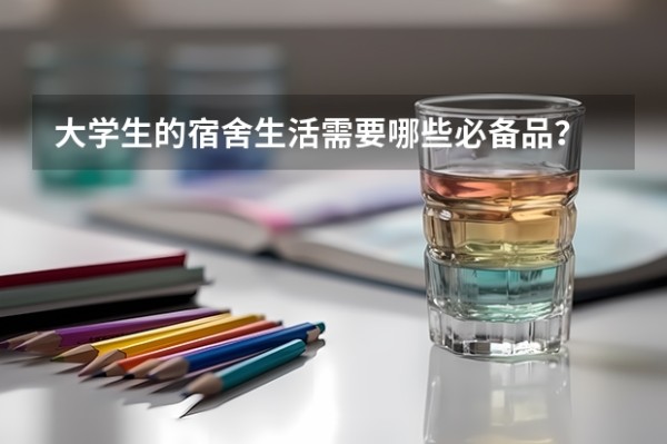 大学生的宿舍生活需要哪些必备品？