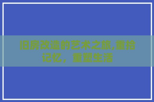 旧房改造的艺术之旅,重拾记忆，重塑生活