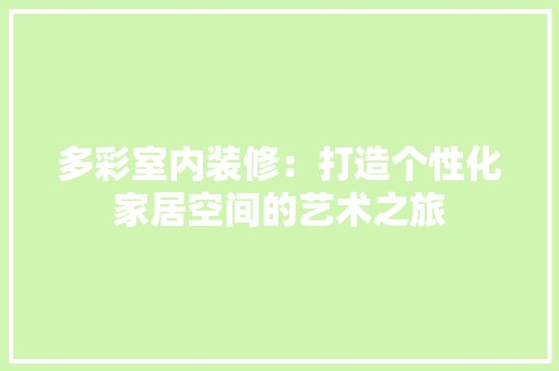 多彩室内装修：打造个性化家居空间的艺术之旅 现代风格装饰