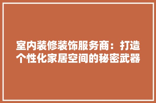 室内装修装饰服务商：打造个性化家居空间的秘密武器 现代风格装饰