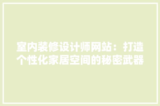 室内装修设计师网站：打造个性化家居空间的秘密武器 现代风格装饰