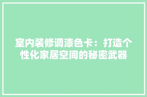 室内装修调漆色卡：打造个性化家居空间的秘密武器 现代风格装饰