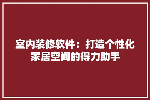 室内装修软件：打造个性化家居空间的得力助手 现代风格装饰