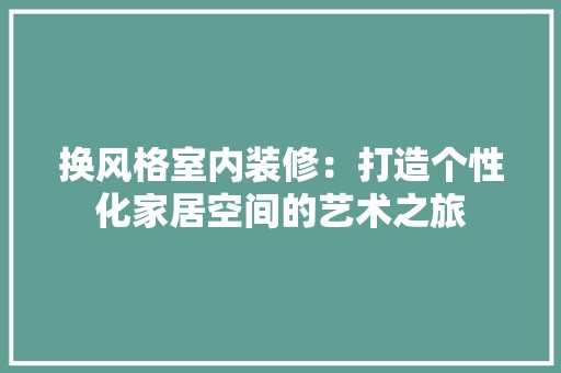 换风格室内装修：打造个性化家居空间的艺术之旅 风格选择