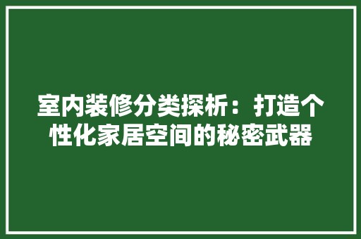 室内装修分类探析：打造个性化家居空间的秘密武器 风格选择