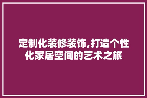 定制化装修装饰,打造个性化家居空间的艺术之旅 墙面材料