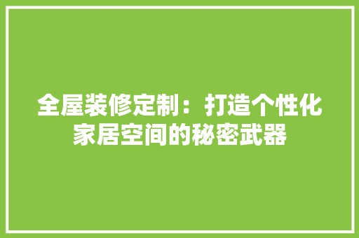 全屋装修定制：打造个性化家居空间的秘密武器 中式风格装饰