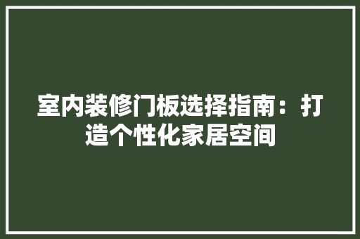 室内装修门板选择指南：打造个性化家居空间 现代风格装饰