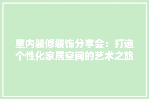 室内装修装饰分享会：打造个性化家居空间的艺术之旅 现代风格装饰