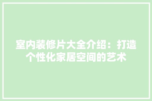 室内装修片大全介绍：打造个性化家居空间的艺术 现代风格装饰