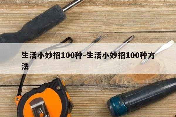 生活小妙招100种-生活小妙招100种方法