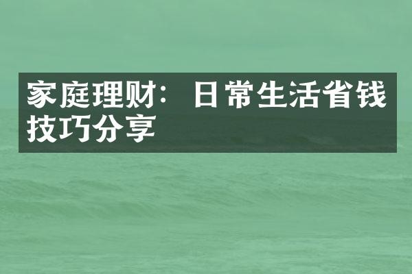 家庭理财：日常生活省钱技巧分享