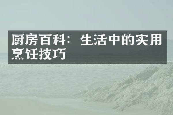 厨房百科：生活中的实用烹饪技巧