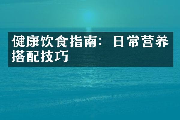 健康饮食指南：日常营养搭配技巧