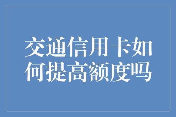 交通信用卡如何提高额度吗