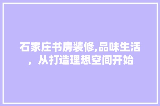 石家庄书房装修,品味生活，从打造理想空间开始 卧室装修