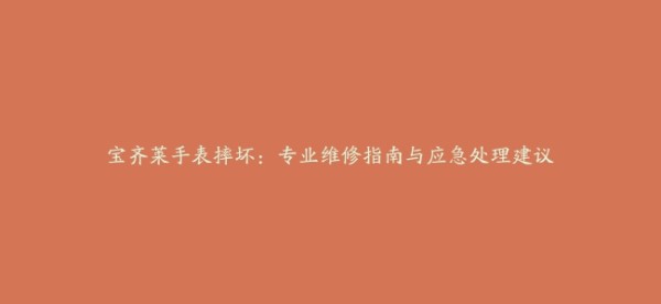 宝齐莱手表摔坏：专业维修指南与应急处理建议