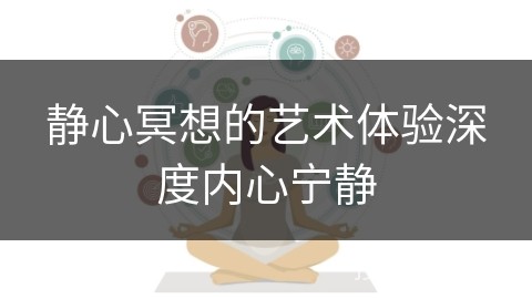 静心冥想的艺术体验深度内心宁静