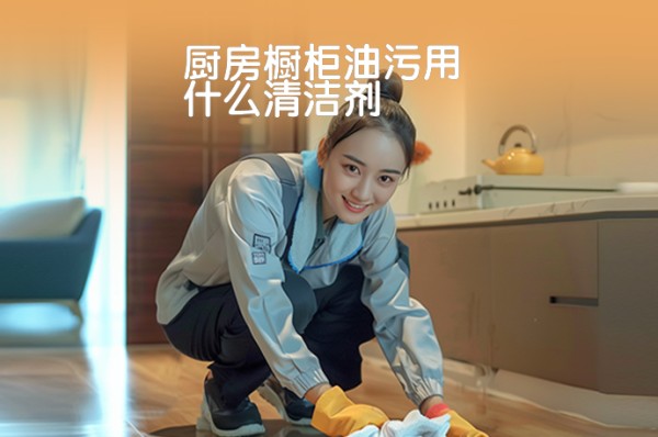 厨房橱柜油污用什么清洁剂-58同城